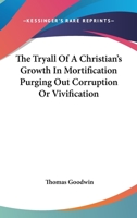 The Tryall of a Christian's Growth in Mortification Purging Out Corruption or Vivification 1162756144 Book Cover
