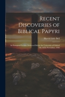 Recent Discoveries of Biblical Papyri: An Inaugural Lecture Delivered Before the University of Oxford On 18Th November, 1936 1021259519 Book Cover