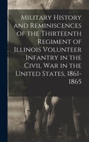 Military History and Reminiscences of the Thirteenth Regiment of Illinois Volunteer Infantry in the Civil War in the United States, 1861-1865 1017608695 Book Cover