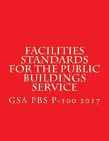 Gsa PBS P-100 Facilities Standards for the Public Buildings Service: April 2017 1547189738 Book Cover