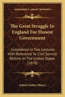 The Great Struggle In England For Honest Government: Considered In Two Lectures With Reference To Civil Service Reform In The United States 1104492474 Book Cover
