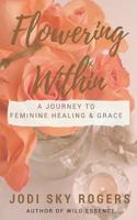 Flowering Within: A Journey to Feminine Healing & Grace 1537502522 Book Cover