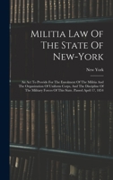 Militia Law of the State of New-York: An ACT to Provide for the Enrolment of the Militia and the Organization of Uniform Corps, and the Discipline of the Military Forces of This State. Passed April 17 B0BMMC3JZ6 Book Cover