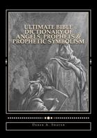 Ultimate Bible Dictionary of Angels, Prophets & Prophetic Symbolism 1492363030 Book Cover