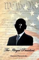 The Illegal President: A Totally Fictional Story. Any Resemblance to Any Person(s) Alive or Dead Is Purely Coincidental and Has Nothing to Do with the Current President. 1456528742 Book Cover