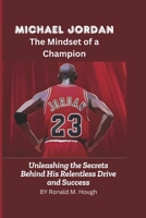 Michael Jordan: The Mindset of a Champion: Unleashing the Secrets Behind His Relentless Drive and Success B0DW49TKLH Book Cover