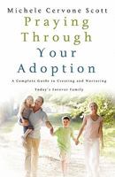 Praying Through Your Adoption: A Complete Guide to Creating and Nurturing Today's Forever Family 1606150839 Book Cover