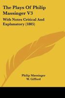 The Plays of Philip Massinger, in Four Volumes: With Notes Critical and Explanatory, Volume 3 1146806019 Book Cover