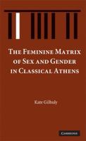 The Feminine Matrix of Sex and Gender in Classical Athens 1107404975 Book Cover