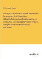 Chirurgie conservatrice du pied; Mémoire sur l'amputation de M. Malgaigne (désarticulation astragalo-calcanéenne ou amputation sous-astragalienne des ... l'extirpation du calcanéum 3382726122 Book Cover