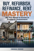 Buy, Refurbish, Refinance, Rent Mastery: All You Need to Know in Property Investment B0GSZ7X1CX Book Cover
