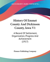 History Of Emmet County And Dickinson County, Iowa V1: A Record Of Settlement, Organization, Progress And Achievement 1166487164 Book Cover