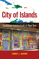 City of Islands: Caribbean Intellectuals in New York 1496813065 Book Cover