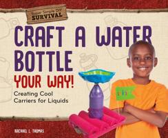 Craft a Water Bottle Your Way!: Creating Cool Carriers for Liquids 1532119720 Book Cover