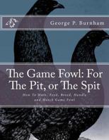 The Game Fowl: For The Pit, or The Spit: How To Mate, Feed, Breed, Handle and Match Game Fowl 1986519449 Book Cover
