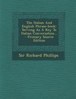 The Italian and English Phrase-Book: Serving as a Key to Italian Conversation 1120891744 Book Cover