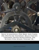 Neue Schauspiele: Der Brief Aus Cadix, Die Deutsche Hausfrau, Bela's Flucht, Ungerns Erster Wohlthater, Die Ruinen Von Athen, Volume 18. 1272930920 Book Cover