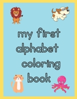 my first toddler alphabet coloring book: My First Coloring Book for Toddlers Ages 1,2,3,4 & 5 | Fun with Easy Cute Animals with Alphabet A-Z |for Little Kids, Preschool and Kindergarten B09CFVJCMP Book Cover