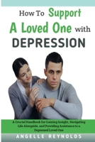 How To Support A Loved One With Depression: A Crucial Handbook for Gaining Insight, Navigating Life Alongside, and Providing Assistance to a Depressed Loved One B0CN5GQJHN Book Cover