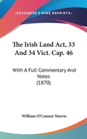 The Irish Land Act, 33 And 34 Vict. Cap. 46: With A Full Commentary And Notes 1241040230 Book Cover