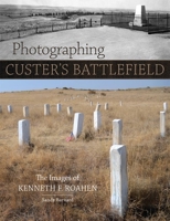 Photographing Custer's Battlefield: The Images of Kenneth F. Roahen 0806192089 Book Cover
