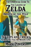 The Unofficial Guide to Legend of Zelda, Breath of the Wild: 50 Tips and Tricks to Help You Find the Missing Link B08R6TMXK8 Book Cover