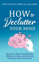 How to Declutter Your Mind: Secrets to Stop Overthinking, Relieve Anxiety, and Achieve Calmness and Inner Peace B08GV8ZZQR Book Cover