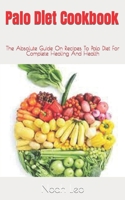 Palo Diet Cookbook: The Absolute Guide On Recipes To Palo Diet For Complete Healing And Health B09FS9N663 Book Cover