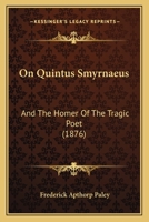 On Quintus Smyrnaeus: And The Homer Of The Tragic Poet (1876) 1120748992 Book Cover