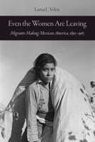 Even the Women Are Leaving: Migrants Making Mexican America, 1890–1965 0520392701 Book Cover