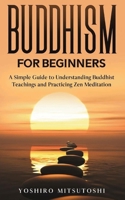 Buddhism for Beginners: A Simple Guide to Understanding Buddhist Teachings and Practicing Zen Meditation B0FF4STGM9 Book Cover