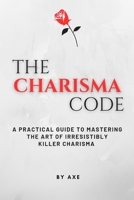 The Charisma Code: A Practical Guide To Mastering The Art of Irresistibly Killer Charisma B0BXNBK7M5 Book Cover