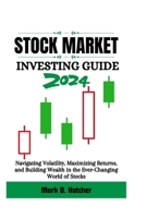 Stock Market Investing Guide 2024: Navigating Volatility, Maximizing Returns, and Building Wealth in the Ever-Changing World of Stocks B0CVG2NGBV Book Cover