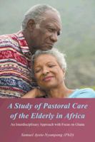 A Study of Pastoral Care of the Elderly in Africa: An Interdisciplinary Approach with Focus on Ghana 1496989090 Book Cover