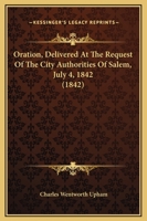 Oration, Delivered at the Request of the City Authorities of Salem, July 4, 1842 1164825283 Book Cover