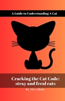 Cracking the Cat Code: Stray and feral cats: A Guide to Understanding a Cat B0C63M22KQ Book Cover