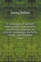 A Catalogue of Sanskrit Manuscripts Contained in the Private Libraries of Gujarat, Kathiavad, Kachchh, Sindh, and Khandes Volume 1 5518415400 Book Cover