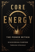 CORE ENERGY: THE POWER WITHIN DISCOVERING PURPOSE THROUGH STRUGGLE B0FF9Y6HNM Book Cover