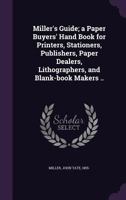Miller's Guide; a Paper Buyers' Hand Book for Printers, Stationers, Publishers, Paper Dealers, Lithographers, and Blank-book Makers .. 1363920596 Book Cover