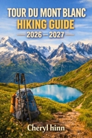 Tour du Mont Blanc Hiking Guide 2026 – 2027: Complete 3-Country Alpine Journey Through France, Italy & Switzerland — Stages, Refuges & Insider Tips for Every Fitness Level B0GT58FDL5 Book Cover