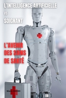 L'INTELLIGENCE ARTIFICIELLE VS SOIGNANT : L'AVENIR DES SOINS DE SANTÉ B0CD11J6QL Book Cover