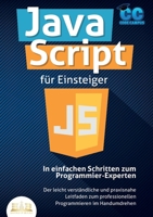 JavaScript für Einsteiger - In einfachen Schritten zum Programmier-Experten: Der leicht verständliche und praxisnahe Leitfaden zum professionellen Programmieren im Handumdrehen (German Edition) 3989356615 Book Cover