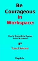 Be Courageous in Workspace: How to demonstrate courage in the workplace? B09SP43DJW Book Cover
