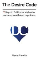 The Desire Code: 7 Keys to Fulfill Your Wishes for Success, Wealth and Happiness 3946547338 Book Cover