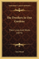 The Dwellers In Our Gardens: Their Lives And Works 1437291422 Book Cover