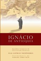 Ignácio de Antioquia: Episódios Históricos Do Cristianismo Primitivo (História Do Cristianismo Primitivo) 8563716301 Book Cover