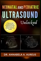 Neonatal & Pediatric Ultrasound Unlocked: A Step-by-Step Practical Guide for Congenital Anomalies, Hip Screening, and Bedside Critical Care Imaging (The Ultrasound Mastery Series) B0H7K4WMQP Book Cover