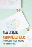 New Designs And Project Ideas To Make With Cricut Machine For Diy Enthusiast: Cricut Machine Craft Projects B08RLHZH4J Book Cover