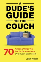 A Dude's Guide to the Couch: 70 amazing things you can do on your couch (aka dude's best friend) 1732840415 Book Cover