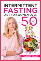 Intermittent Fasting Diet for Women Over 50: A Comprehensive Guide to Weight Loss and Changing Your Body and Lifestyle. Consider an Easy Plan and Put the 16/8 or 5/2 Method Into Practice 3986534865 Book Cover
